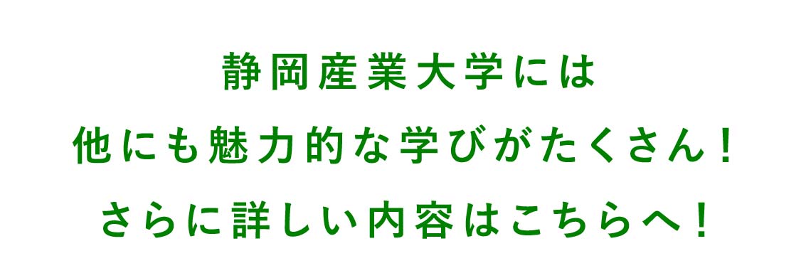 静岡産業大学には他にも魅力的な学びがたくさん！さらに詳しい内容はこちら！