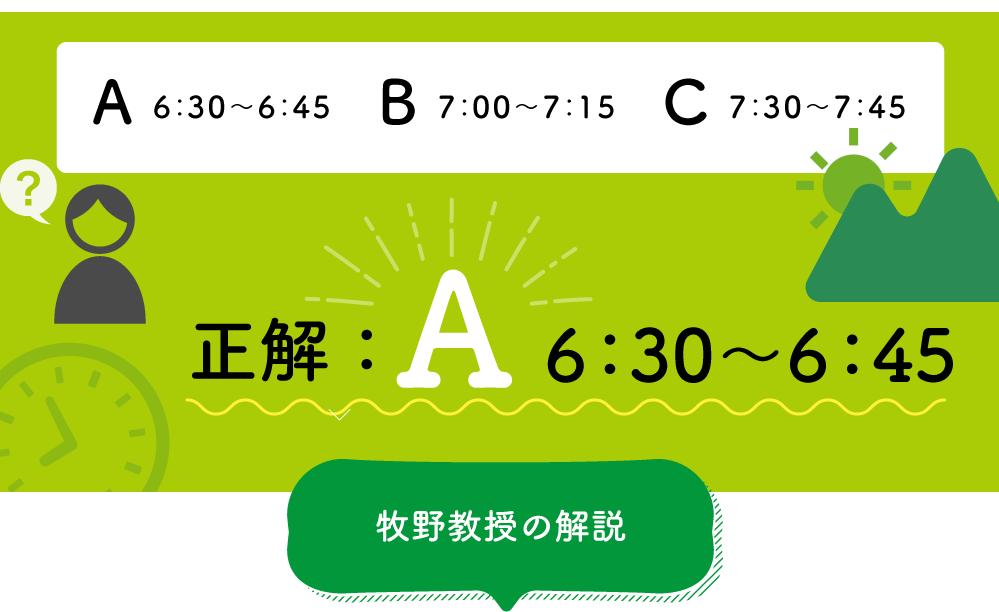 A6:30 ～ 6:45、B7:00 ～ 7:15、C7:30 ～ 7:45　正解：A6:30 ～ 6:45　以下牧野教授の解説